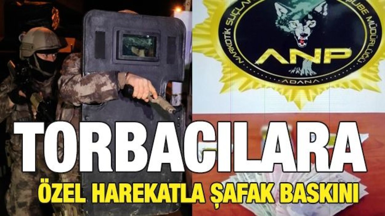 Torbacılara özel harekatla şafak baskını