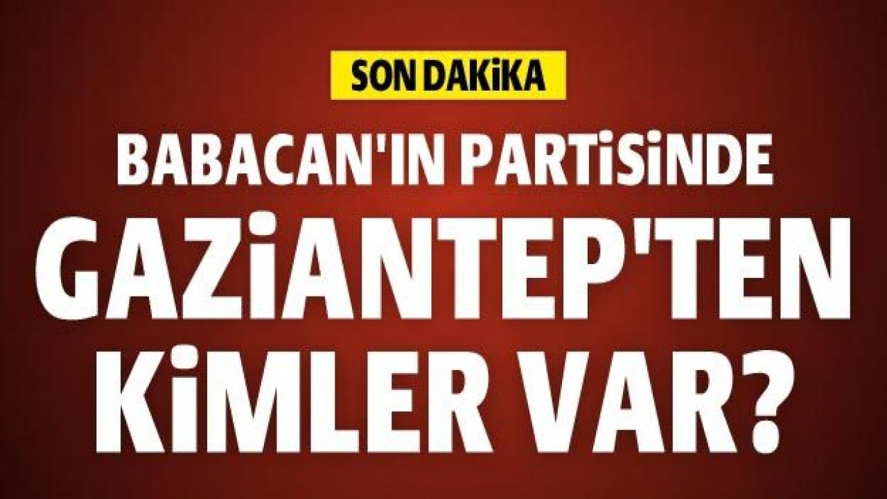 Babacan'ın partisinde Gaziantep'ten kimler var?