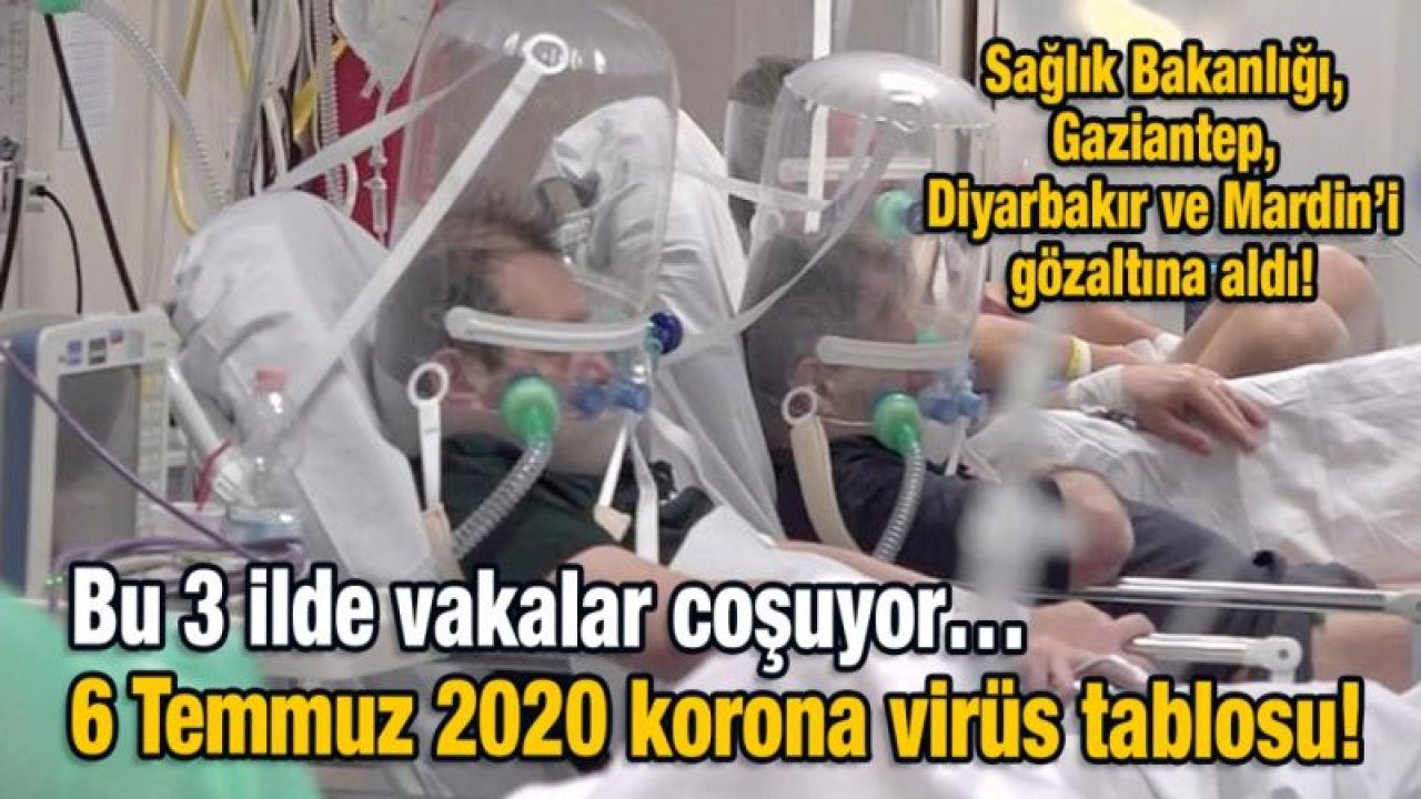 Sağlık Bakanlığı, Gaziantep, Diyarbakır ve Mardin’i gözaltına aldı!  Bu 3 ilde vakalar coşuyor…  6 Temmuz 2020 korona virüs tablosu!