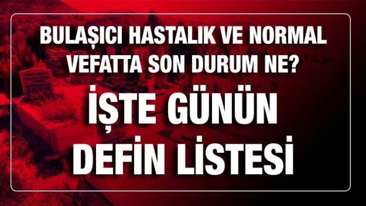 Son dakika Bulaşıcı Hastalık ve normal vefatta son durum ne?... BUGÜN KAÇ KİŞİ ÖLDÜ?... İşte Günün Defin Listesi