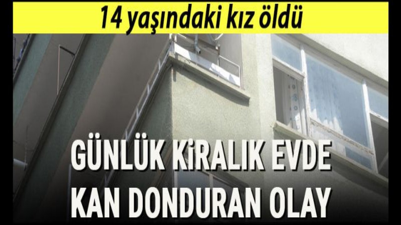 Günlük kiralık evde kan donduran olay! 14 yaşındaki kız öldü