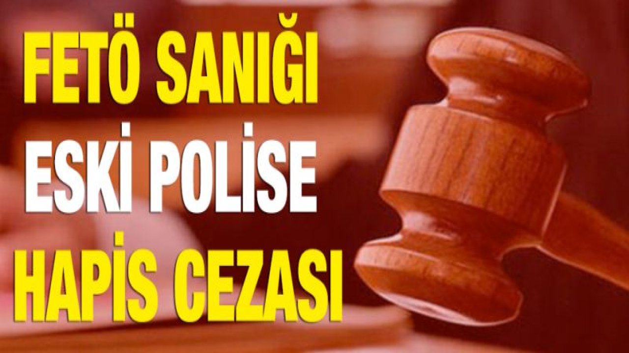 FETÖ sanığı eski polise 6 yıl 3 ay hapis