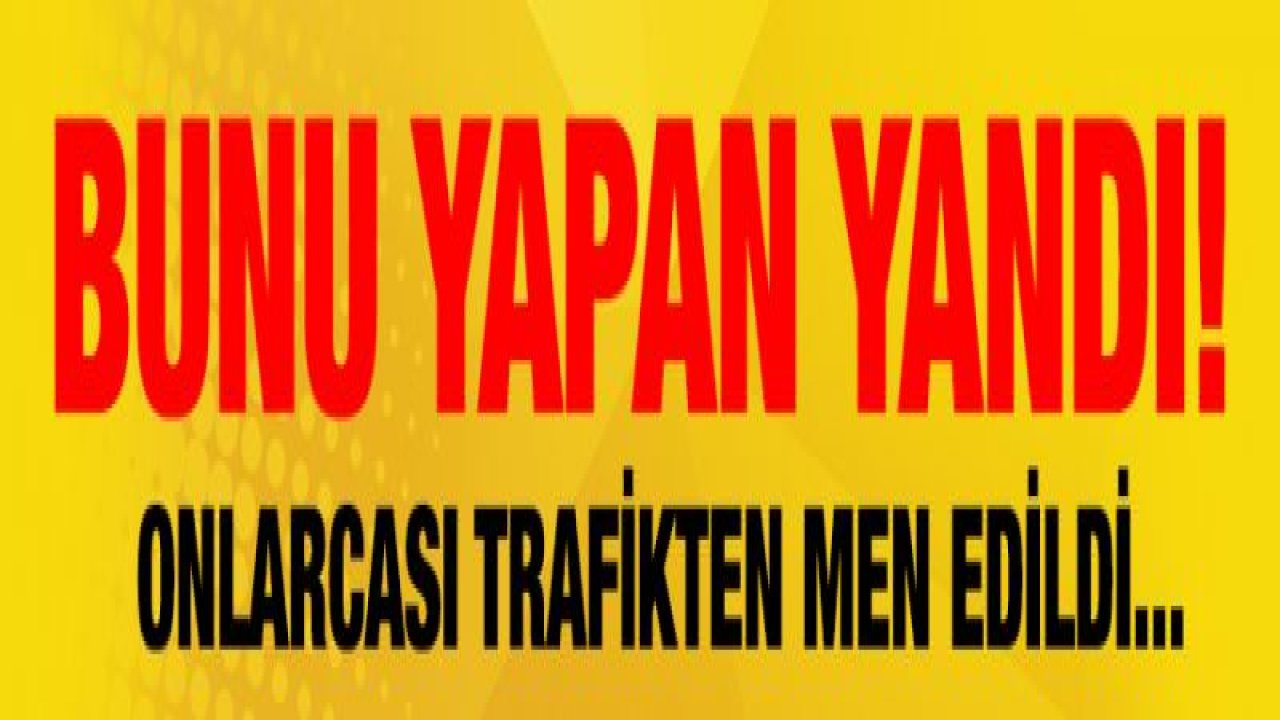 Bunu yapan yandı! Onlarcası trafikten men edildi...