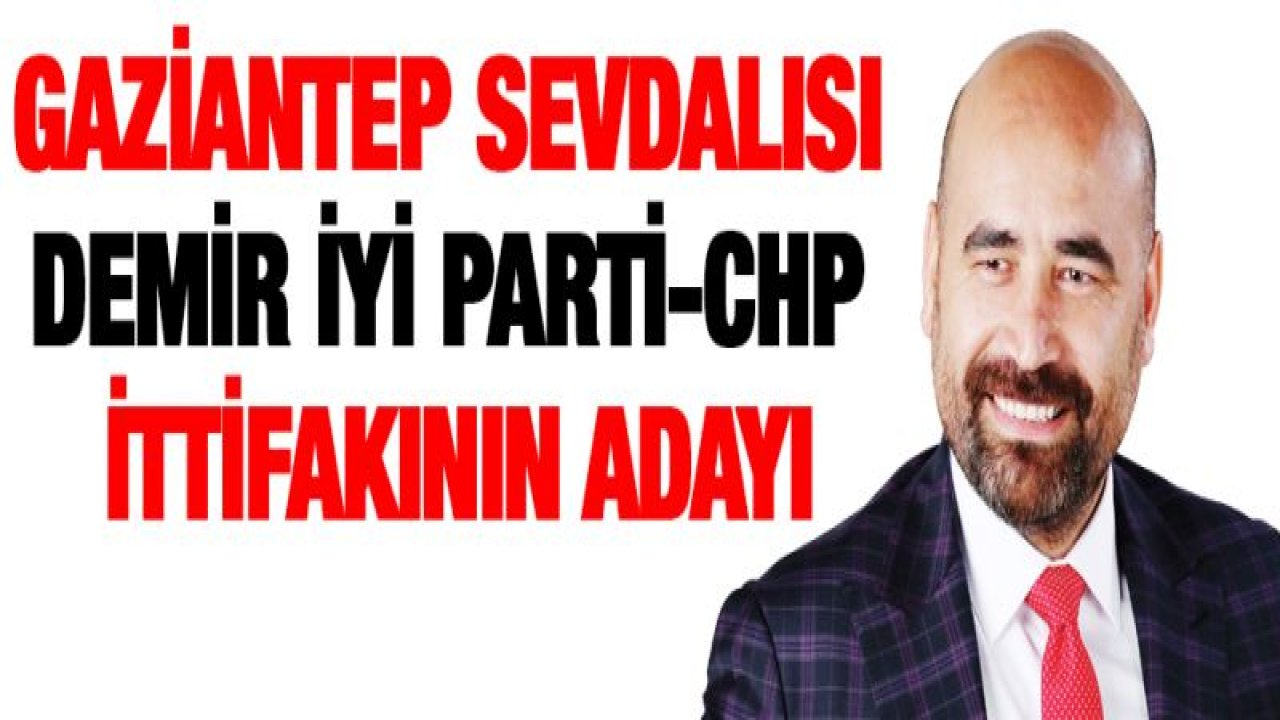 İYİ PARTİ VE CHP İTTİFAKININ ADAYI EJDER DEMİR OLUYOR