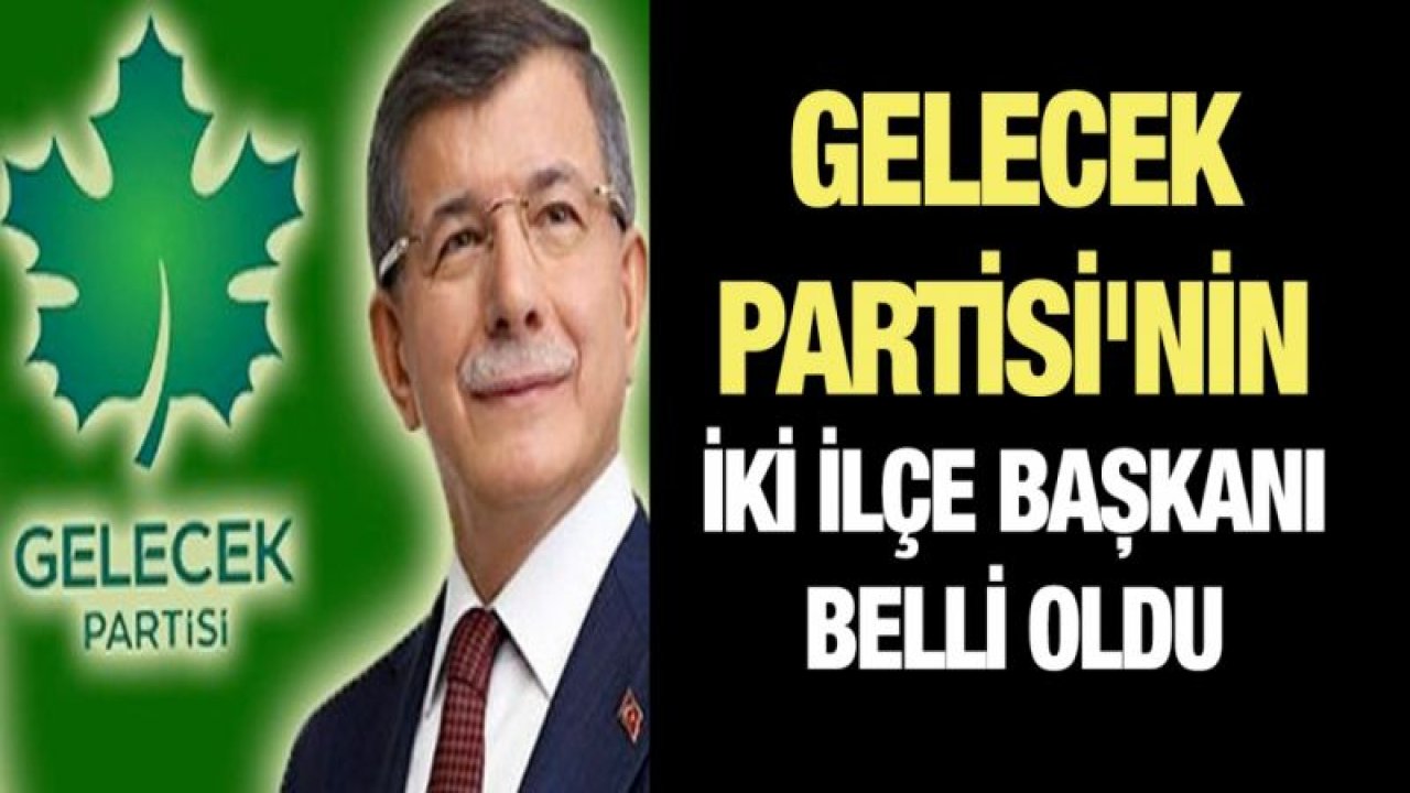 Gelecek Partisi'nin iki ilçe başkanı belli oldu