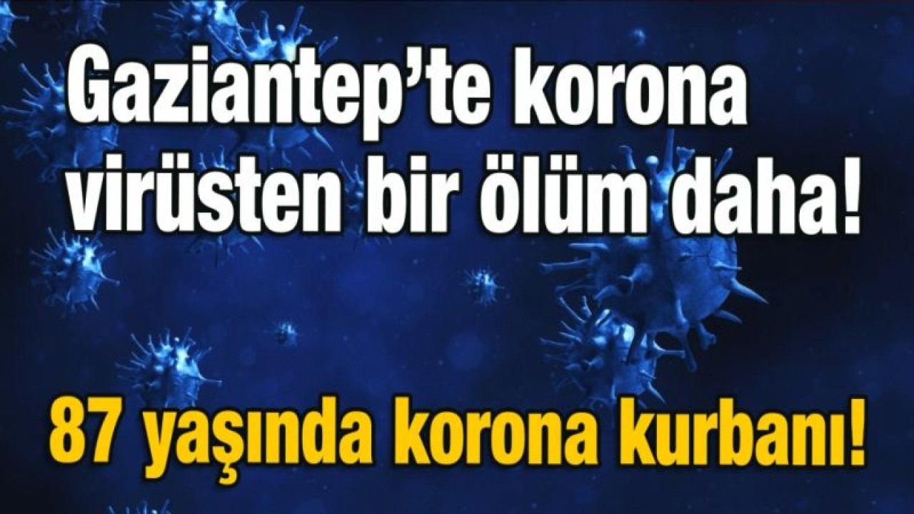 Gaziantep’te Korona virüsten vefat eden vardı? 87 yaşında korona kurbanı!