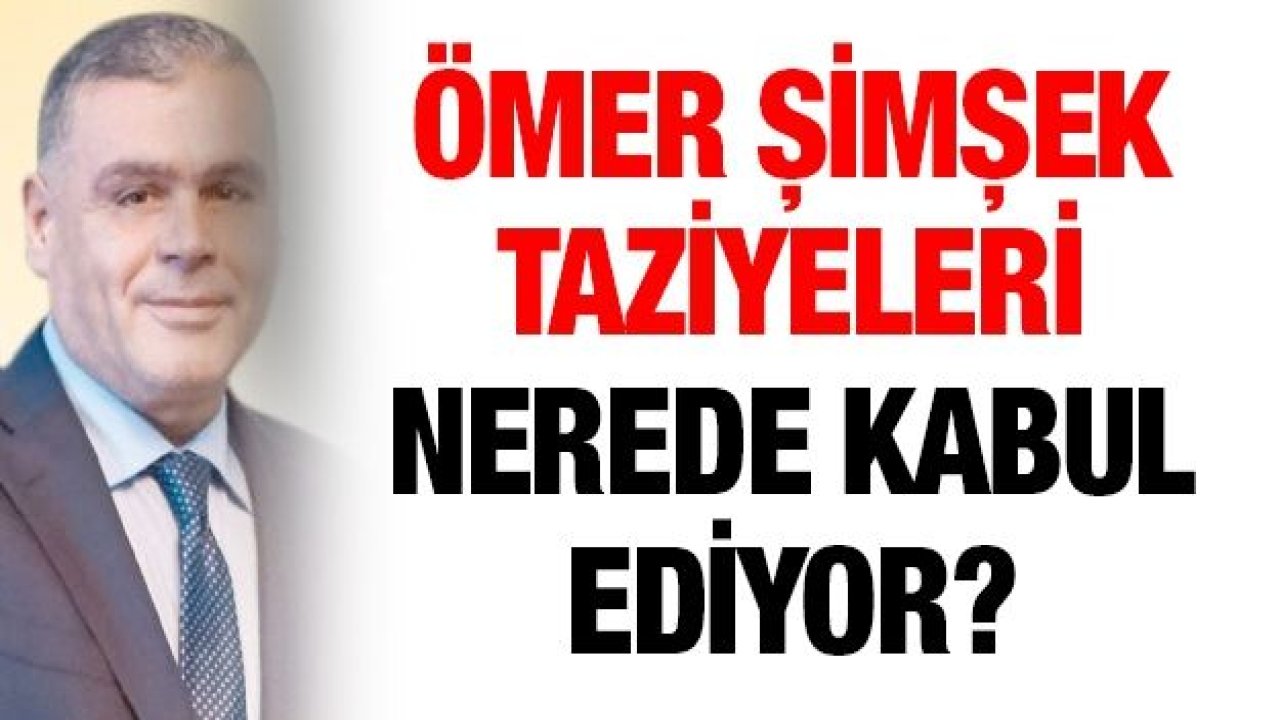 Ömer Şimşek taziyeleri nerede kabul ediyor?