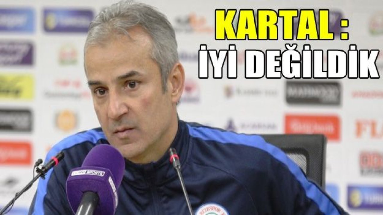 İsmail Kartal: “Konsantrasyonumuz eksikti"