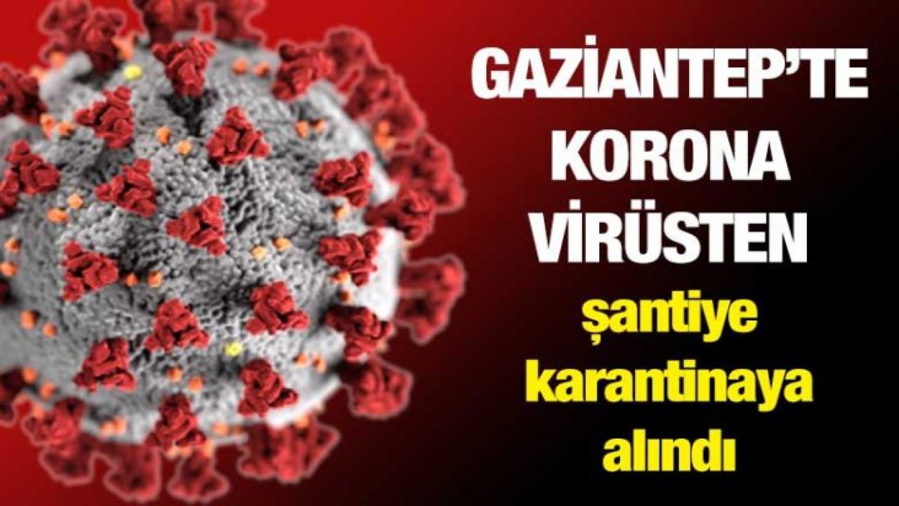 Gaziantep’te çok sayıda işçi korona virüsten karantinaya alındı