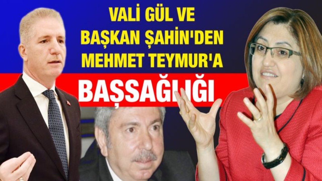 Vali Gül ve Başkan Şahin'den Teymur'a başsağlığı mesajı