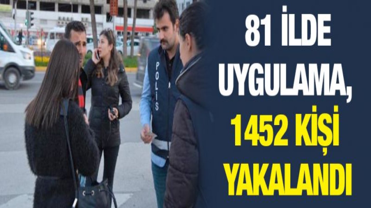 Emniyet ve jandarmadan 81 ilde uygulama, 1452 kişi yakalandı