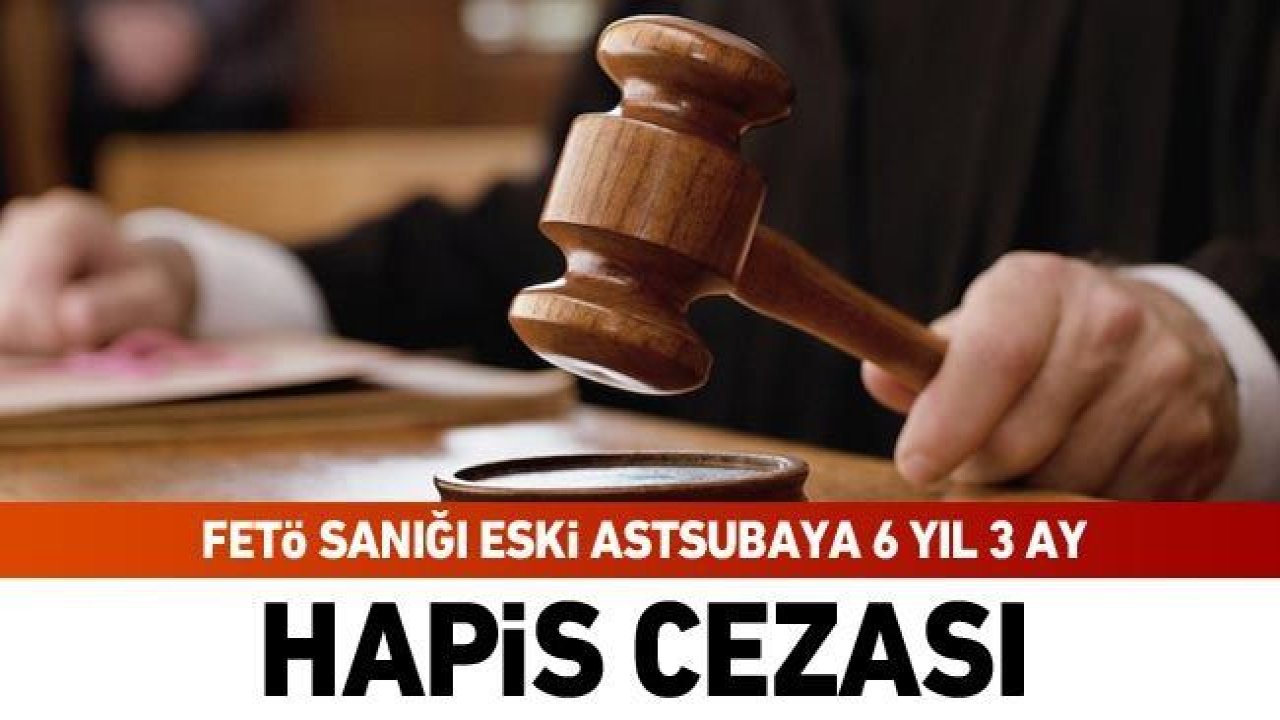 Gaziantep'te FETÖ sanığı eski astsubaya 6 yıl 3 ay hapis cezası