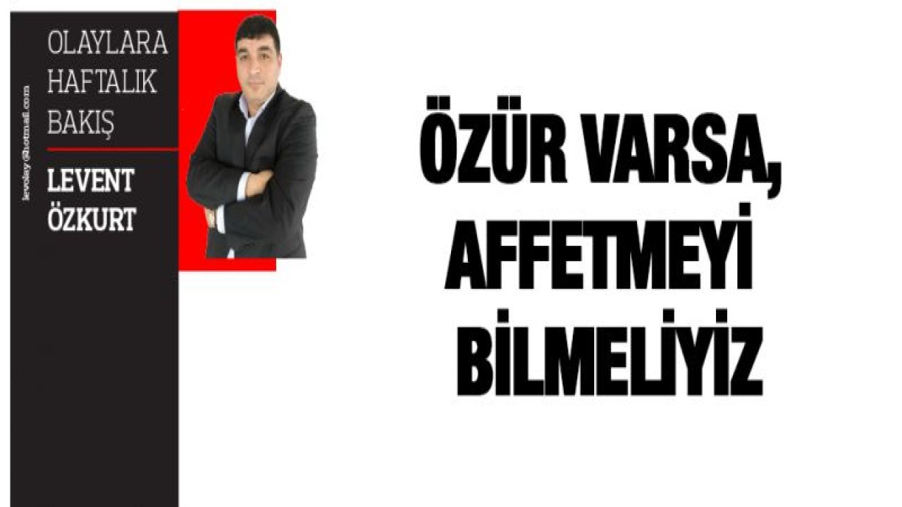 ÖZÜR VARSA, AFFETMEYİ BİLMELİYİZ