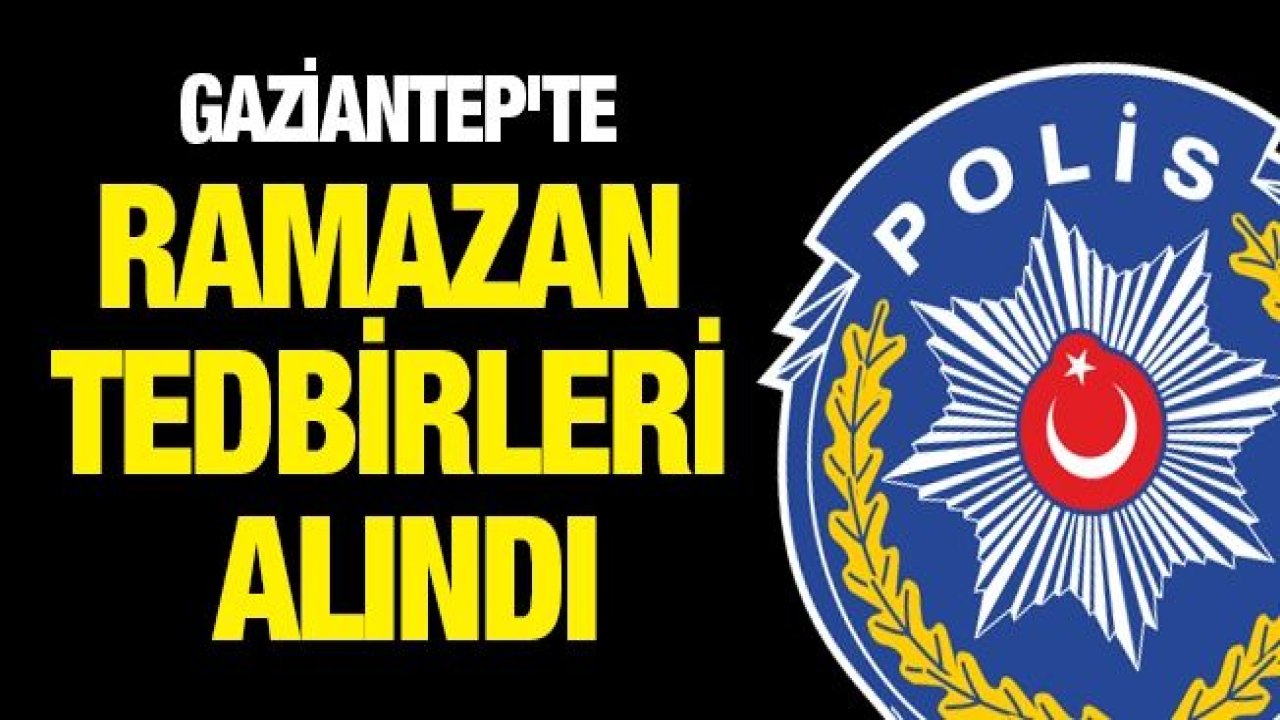 GAZİANTEP'TE RAMAZAN TEDBİRLERİ ALINDI