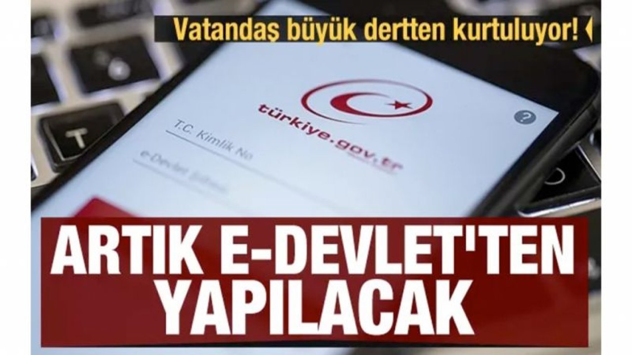 Vatandaş büyük dertten kurtuluyor! Artık e-Devlet'ten yapılacak