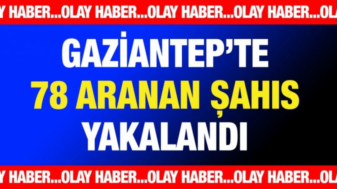 78 aranan şahıs yakalandı