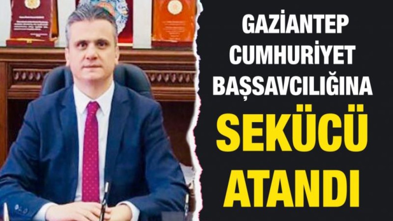 Gaziantep Cumhuriyet Başsavcılığına SEKÜCÜ atandı