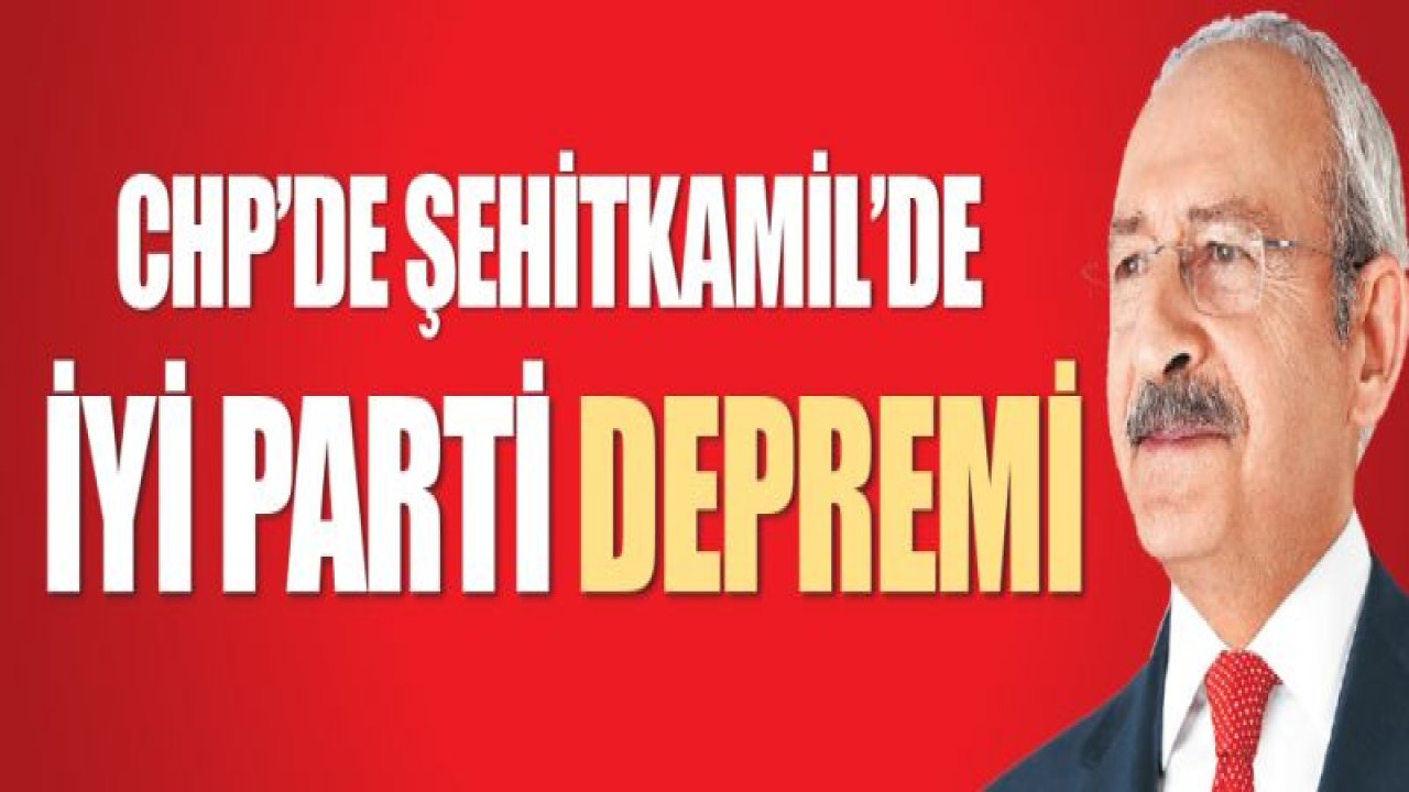 CHP'de Şehitkamil'de İYİ Parti depremi