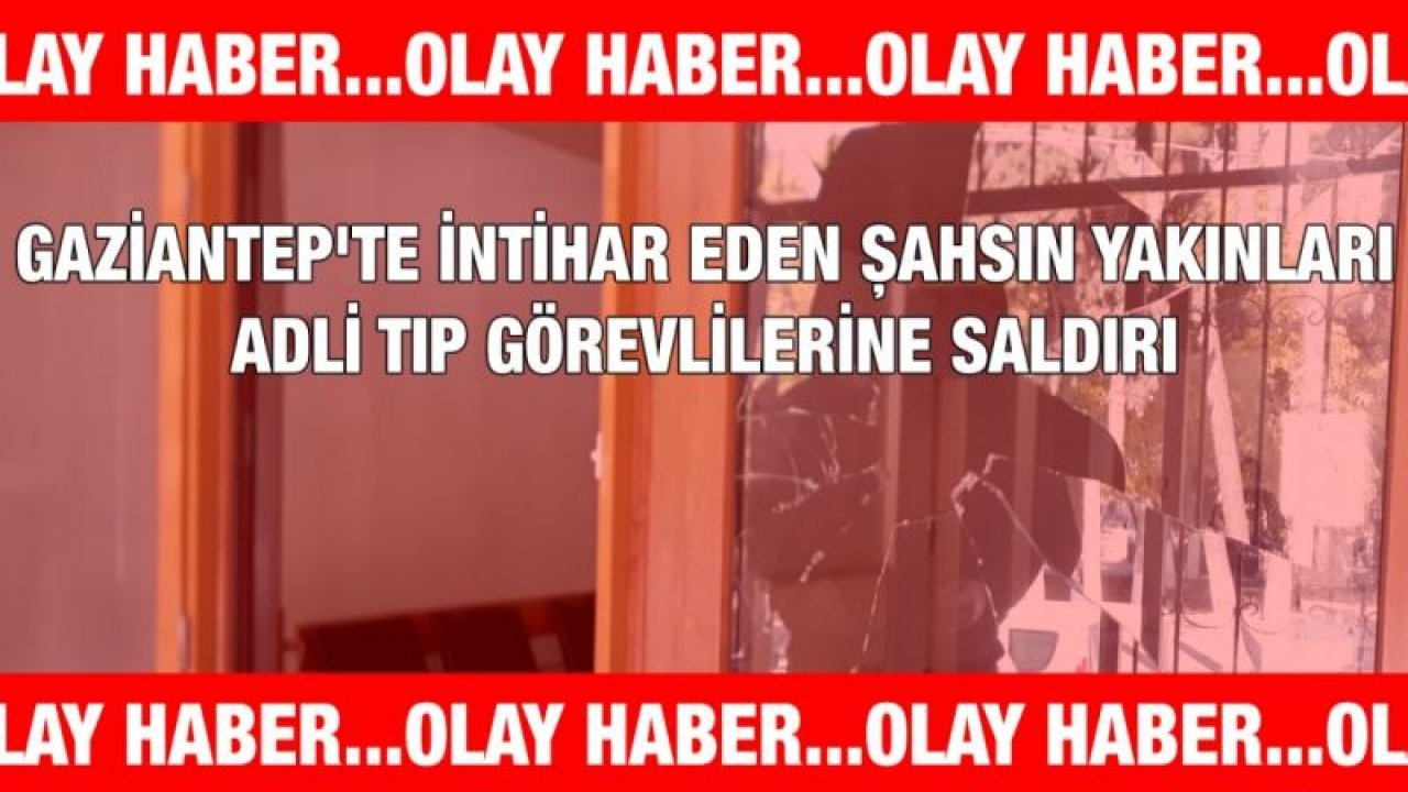 Gaziantep'te intihar eden şahsın yakınları adli tıp görevlilerine saldırı