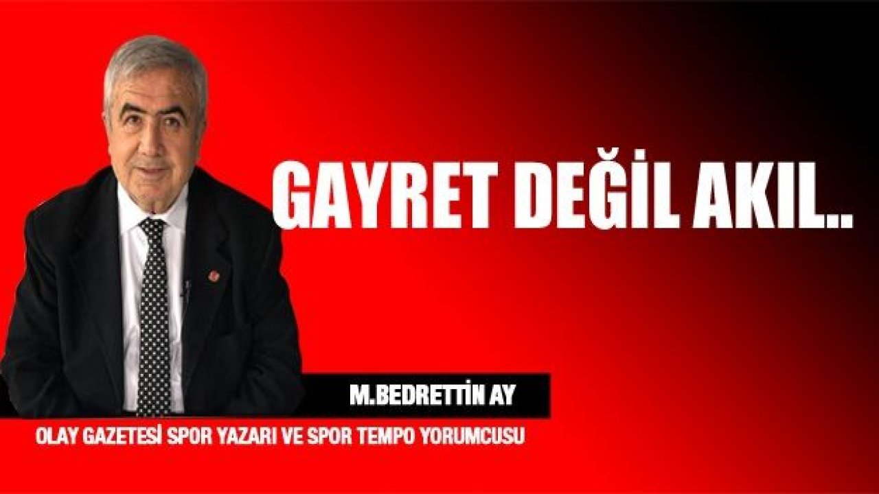 GAYRET DEĞİL AKIL..!