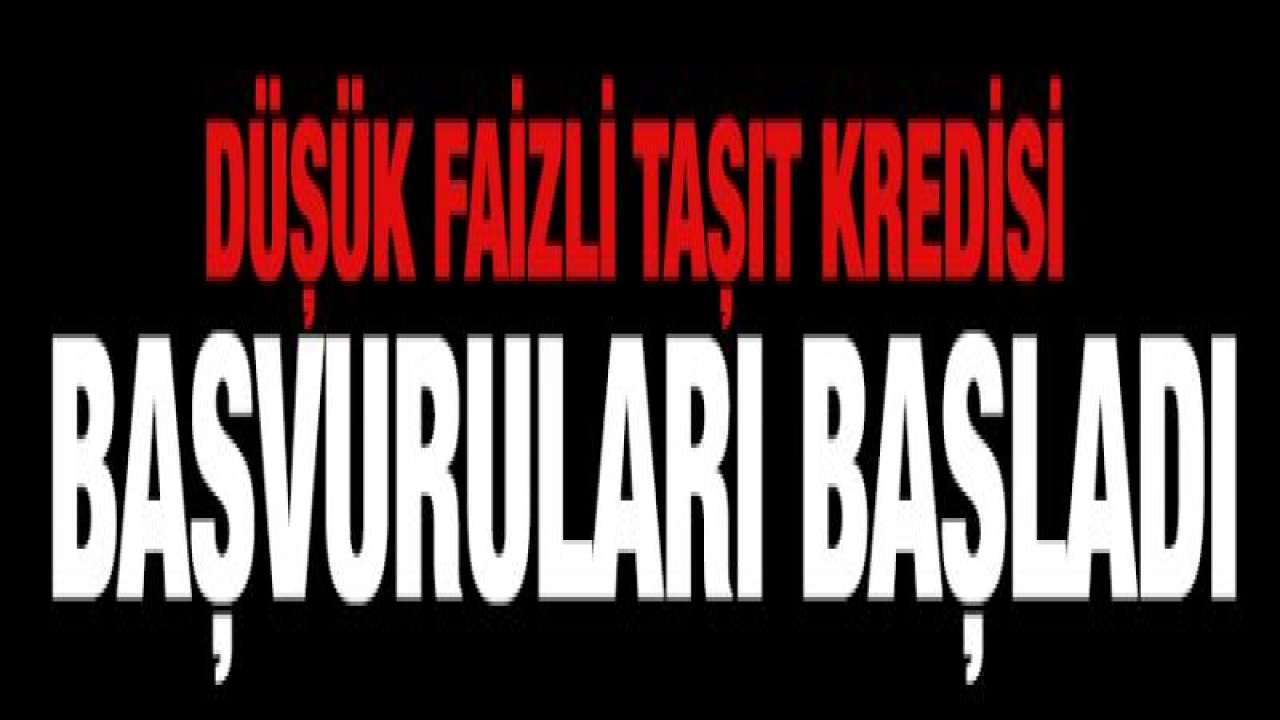 Düşük faizli taşıt kredisi başvuruları başladı