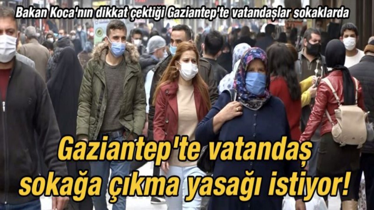 Gaziantep'te vatandaş sokağa çıkma yasağı istiyor! Bakan Koca'nın dikkat çektiği Gaziantep'te vatandaşlar sokaklarda