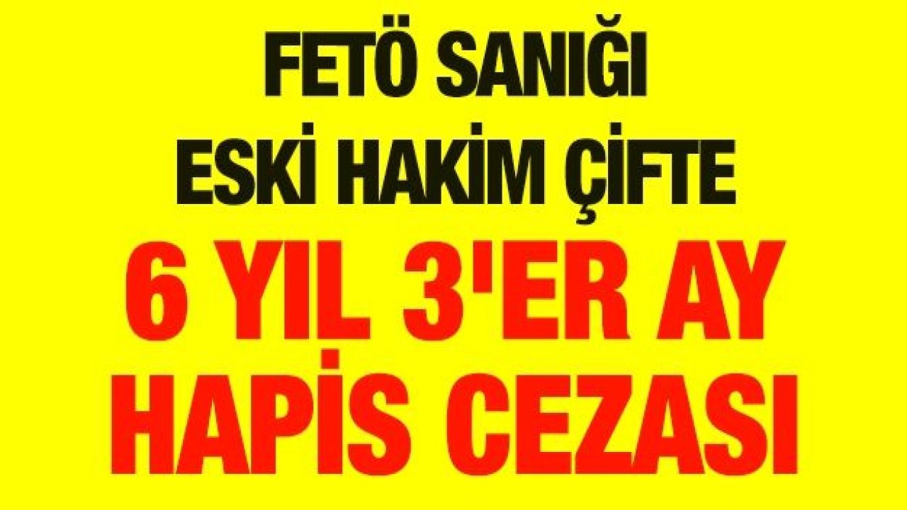 FETÖ sanığı eski hakim çifte 6 yıl 3'er ay hapis cezası