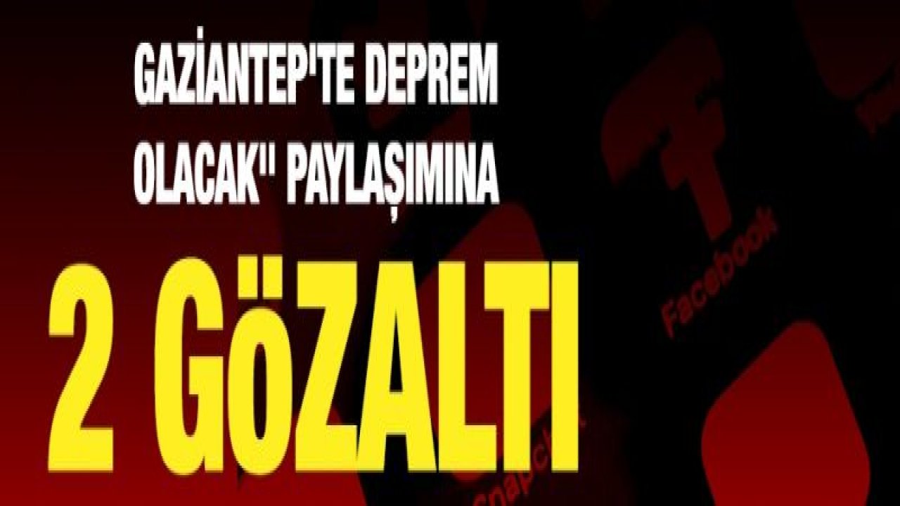 Gaziantep'te Deprem Olacak" Paylaşımına 2 gözaltı