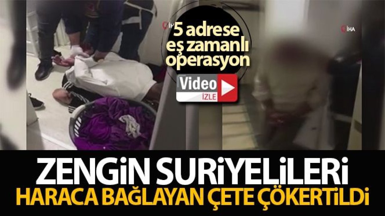 Zengin Suriyelileri haraca bağlayan çete çökertildi