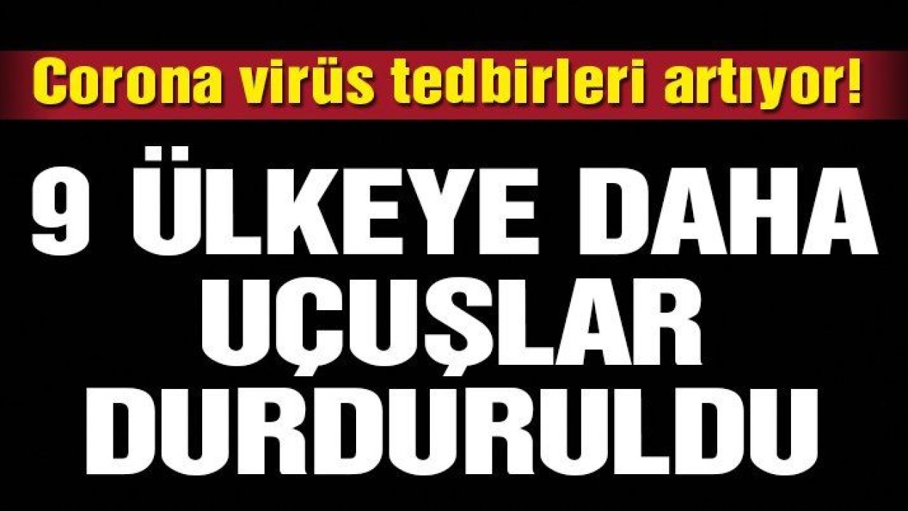 Son dakika: 9 ülkeye daha uçuşlar durduruldu