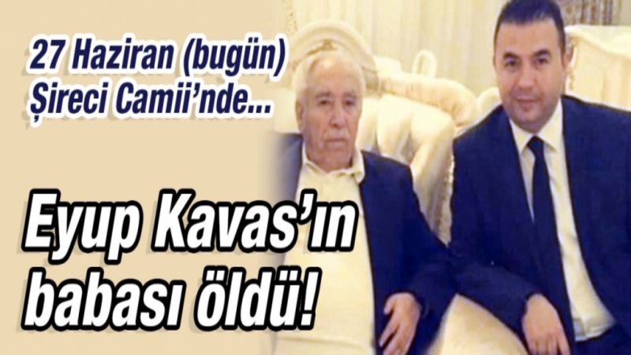 Eyup Kavas’ın babası öldü!