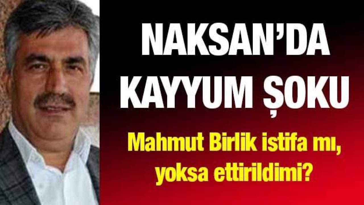 Naksan’da kayyum şoku... Mahmut Birlik istifa mı, yoksa ettirildimi?