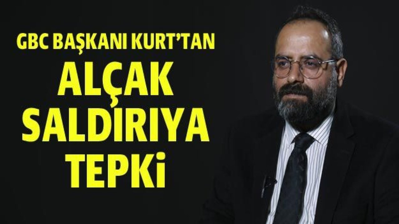 GBC Başkanı Kurt'tan alçak saldırıya tepki