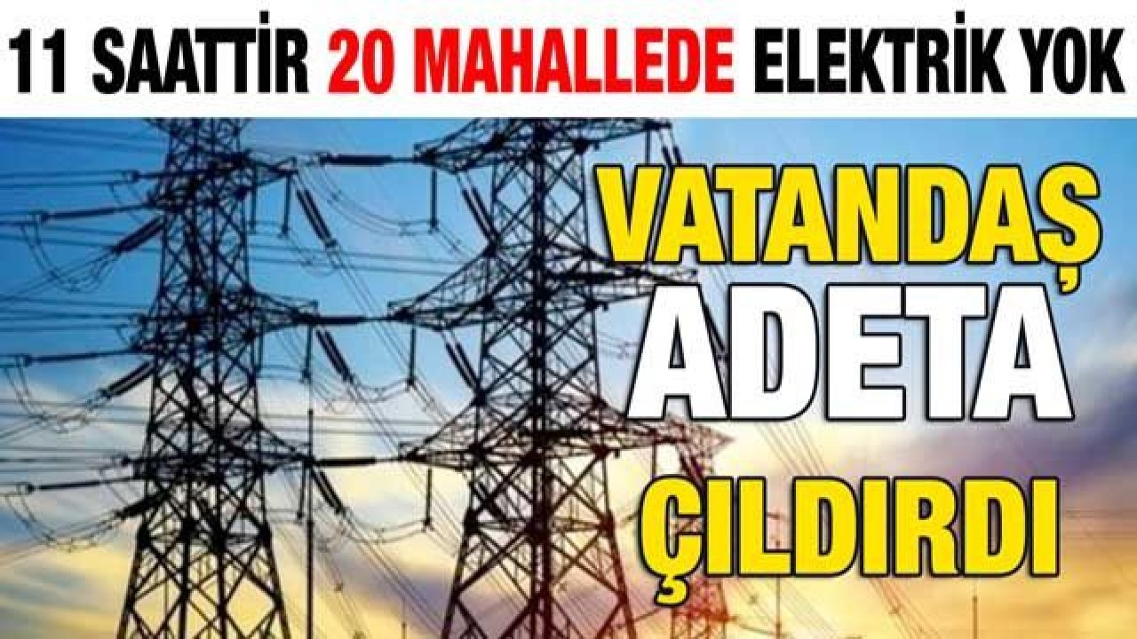 11 saattir 20 mahallede elektrik yok ... Vatandaş adeta çıldırdı