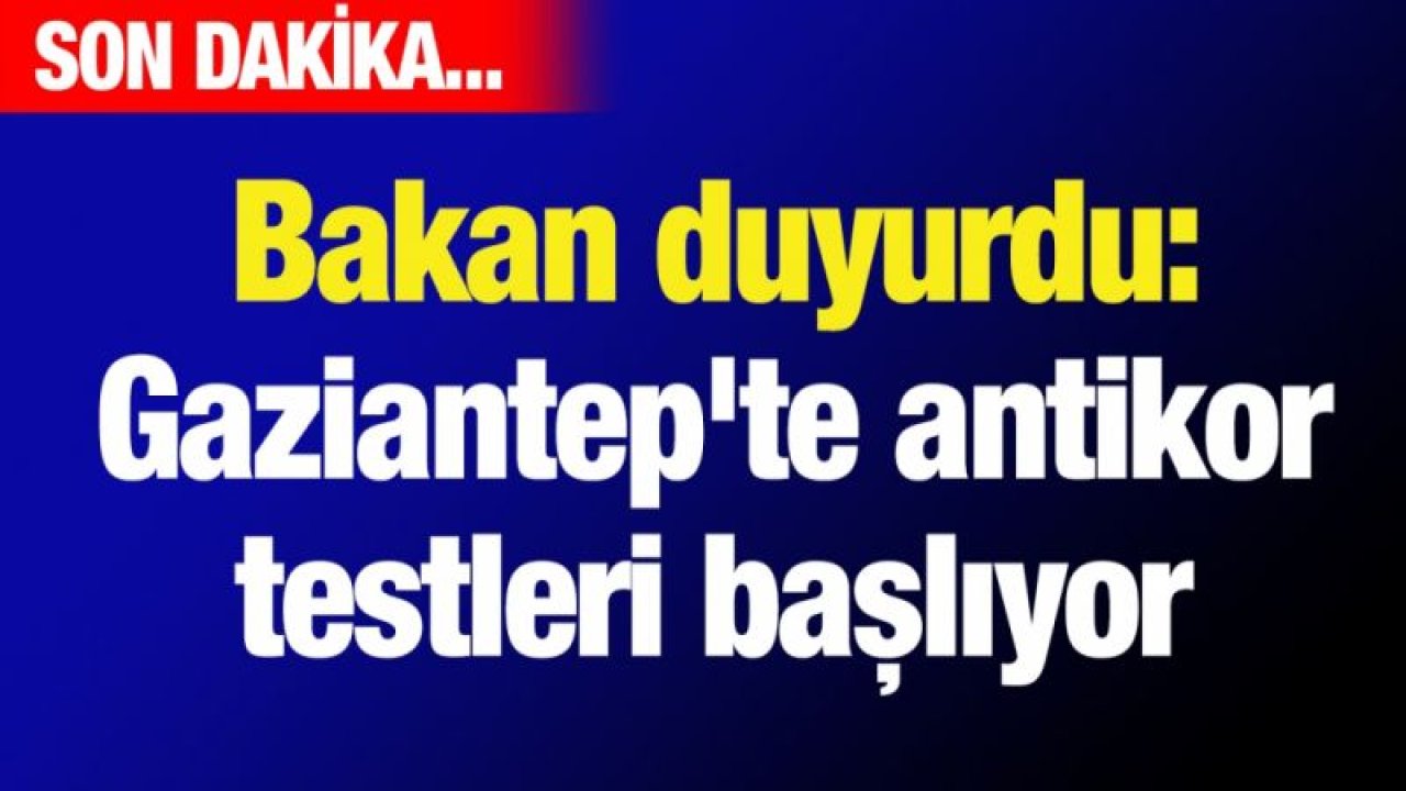 Bakan duyurdu: Gaziantep'te antikor testleri başlıyor