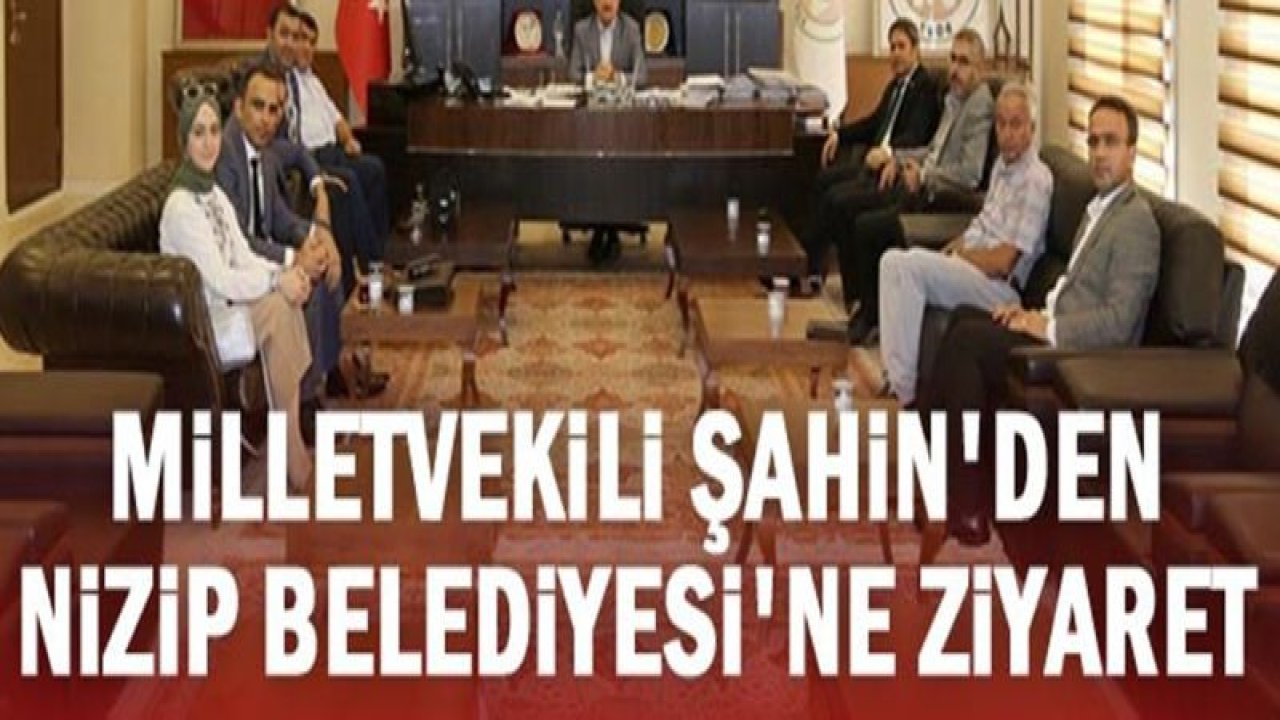 Milletvekili Şahin'den Nizip Belediyesi'ne ziyaret