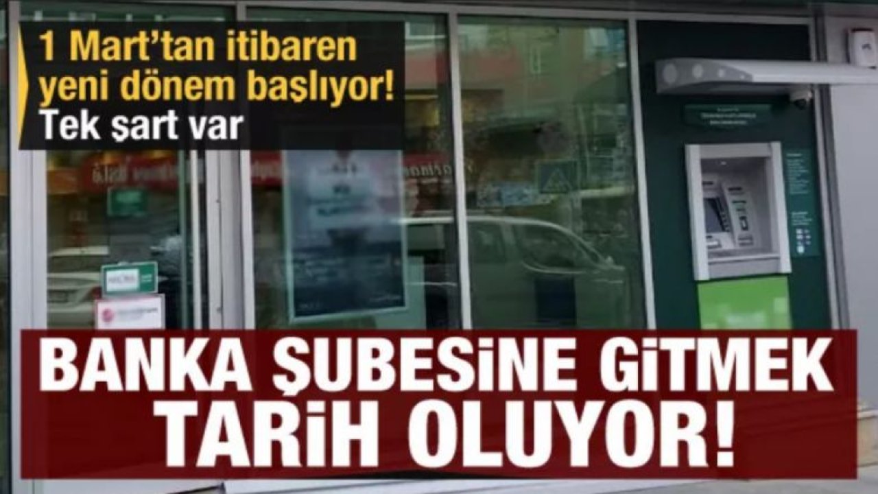 Banka şubesine gitmek tarih oluyor! 1 Mart’tan itibaren yeni dönem başlıyor! Tek şart var