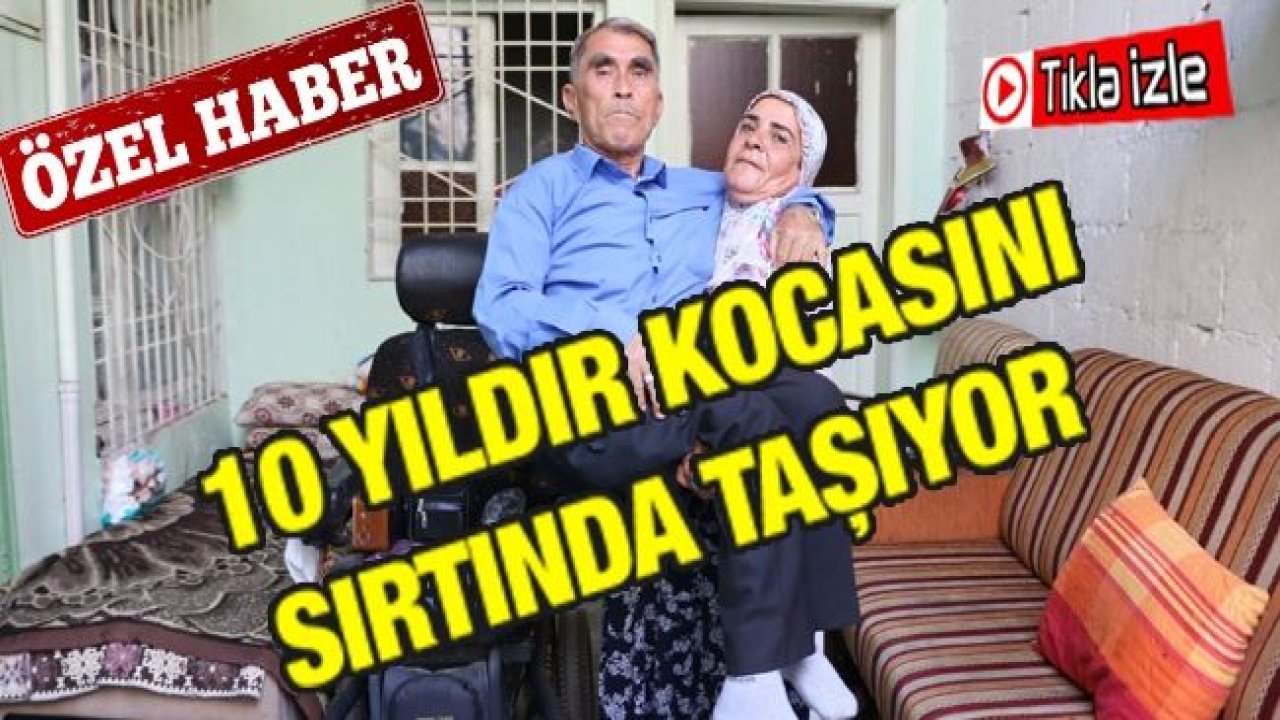 (Özel Haber) 10 yıldır kocasını sırtında taşıyor