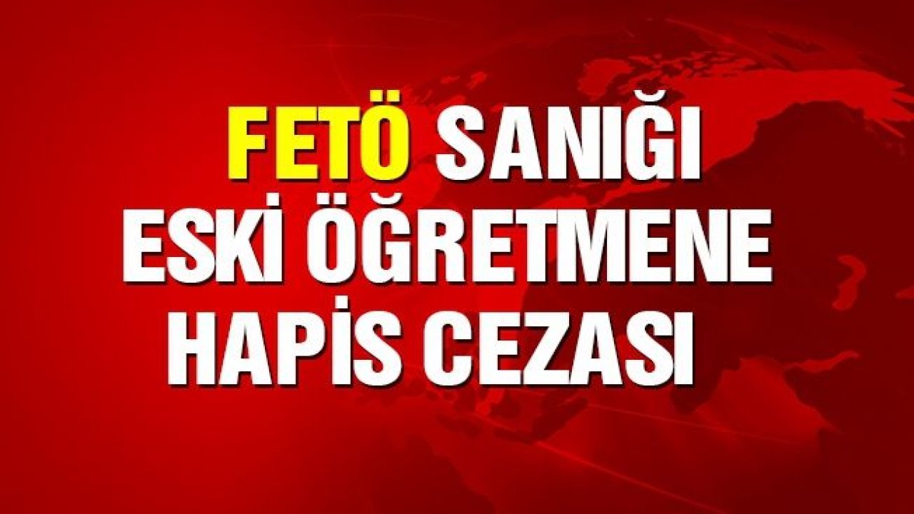 Gaziantep'te FETÖ sanığı eski öğretmene 6 yıl 3 ay hapis cezası