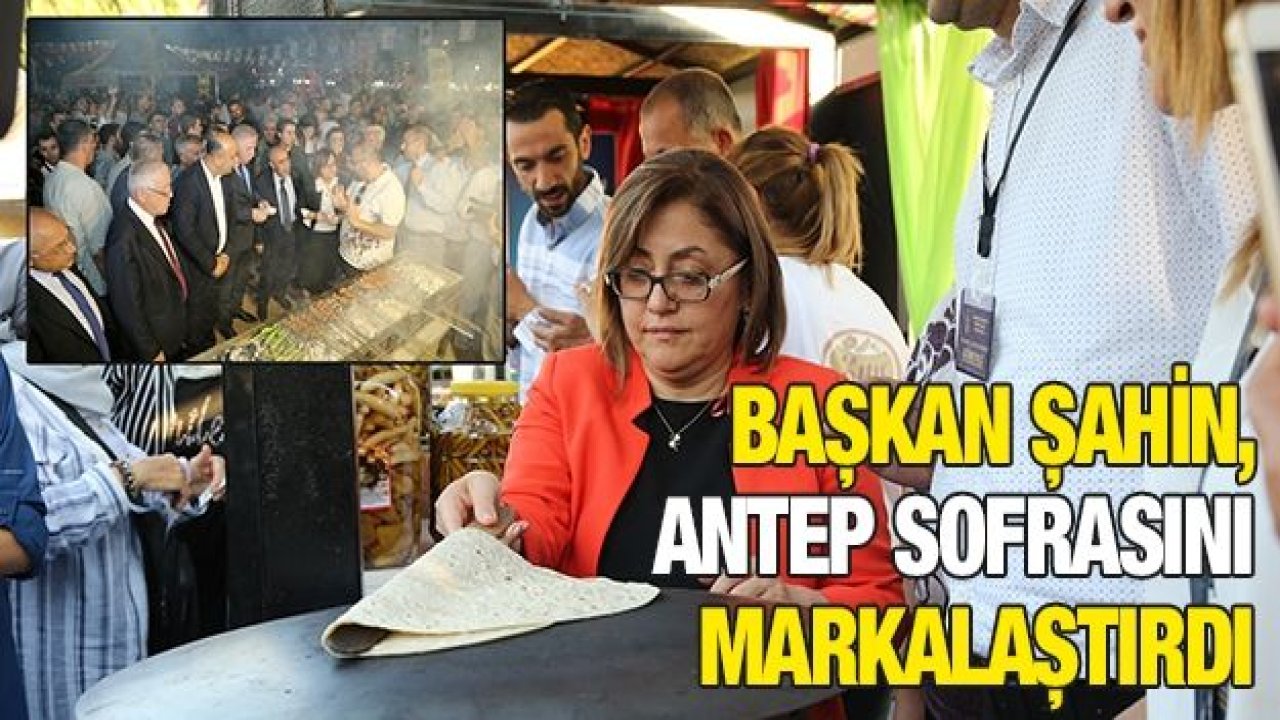 BAŞKAN ŞAHİN, ANTEP SOFRASINI MARKALAŞTIRDI