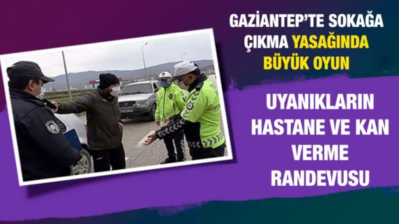 Gaziantep’te sokağa çıkma yasağında büyük oyun .... Uyanıkların hastane ve kan verme randevusu