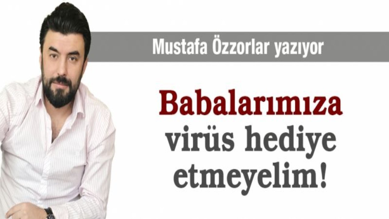 Babalarımıza virüs hediye etmeyelim! Ve umarım LGS taşıyıcı olmaz...