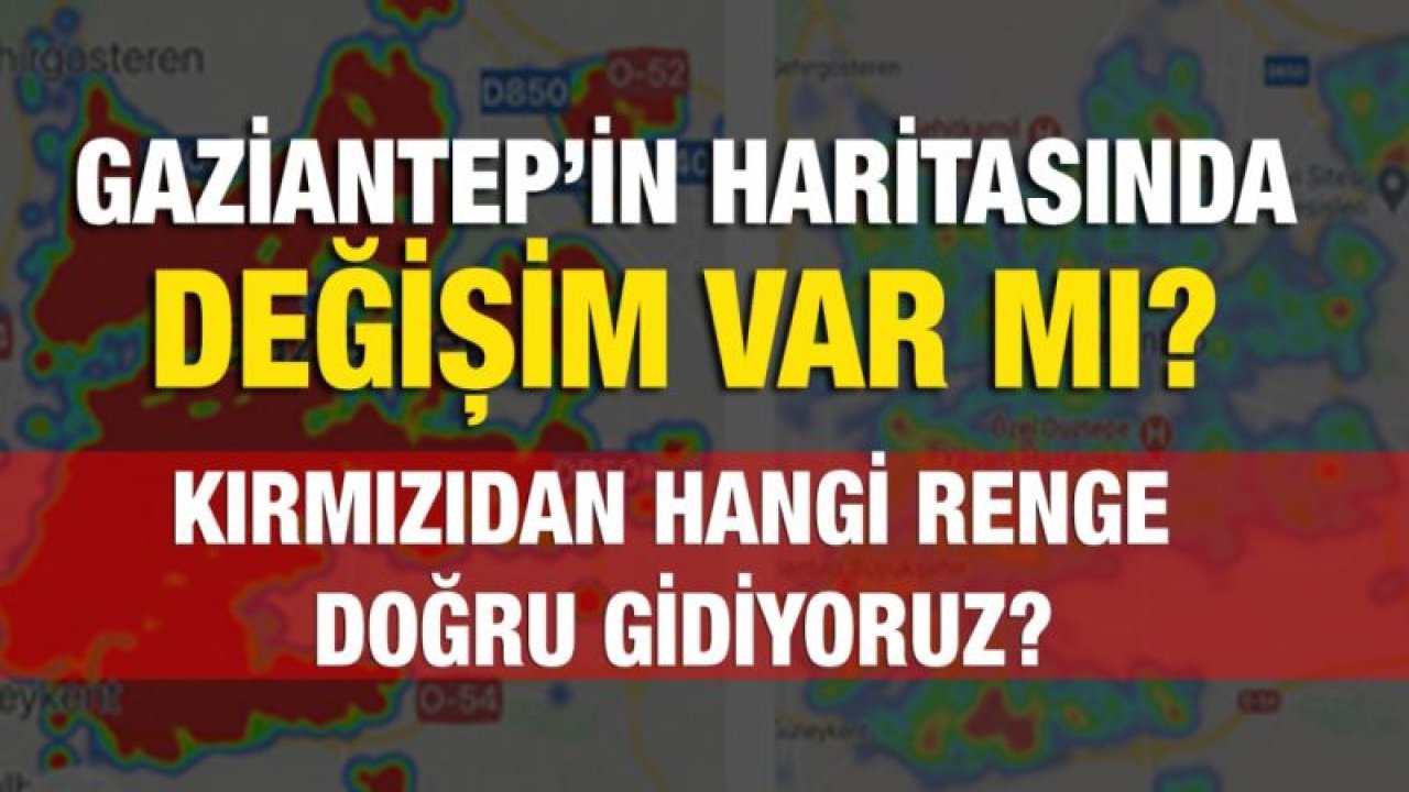 Gaziantep’in haritasında değişim var mı?...  Kırmızıdan hangi renge doğru gidiyoruz?