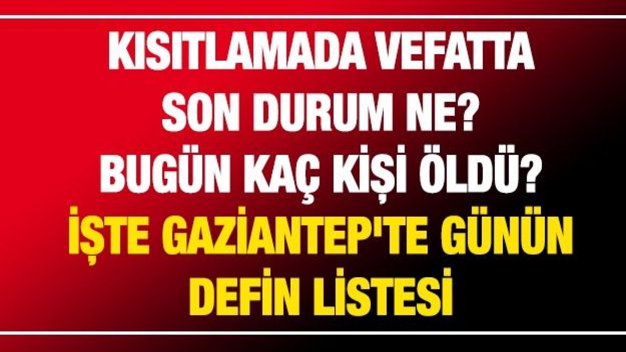 Son dakika... Kısıtlamada vefatta son durum ne? Bugün Kaç kişi öldü? İşte Gaziantep'te günün defin listesi