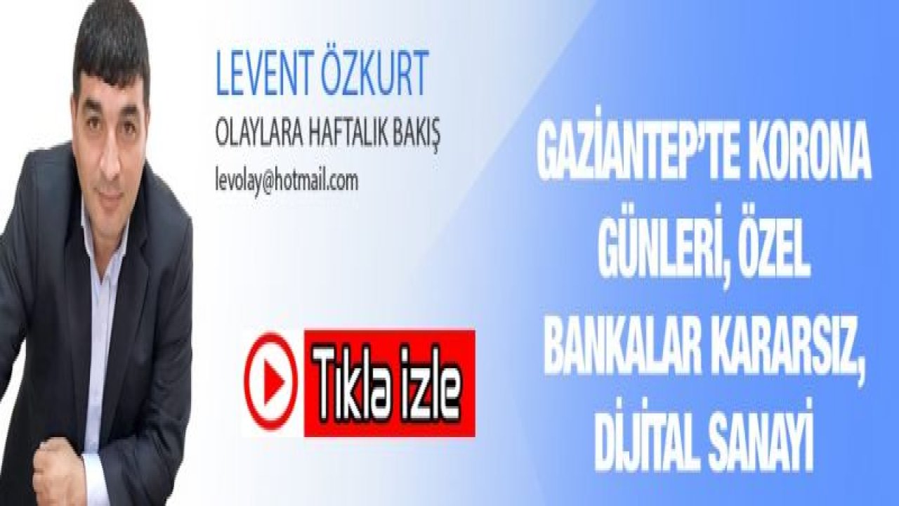 GAZİANTEP’TE KORONA GÜNLERİ, ÖZEL BANKALAR KARARSIZ, DİJİTAL SANAYİ