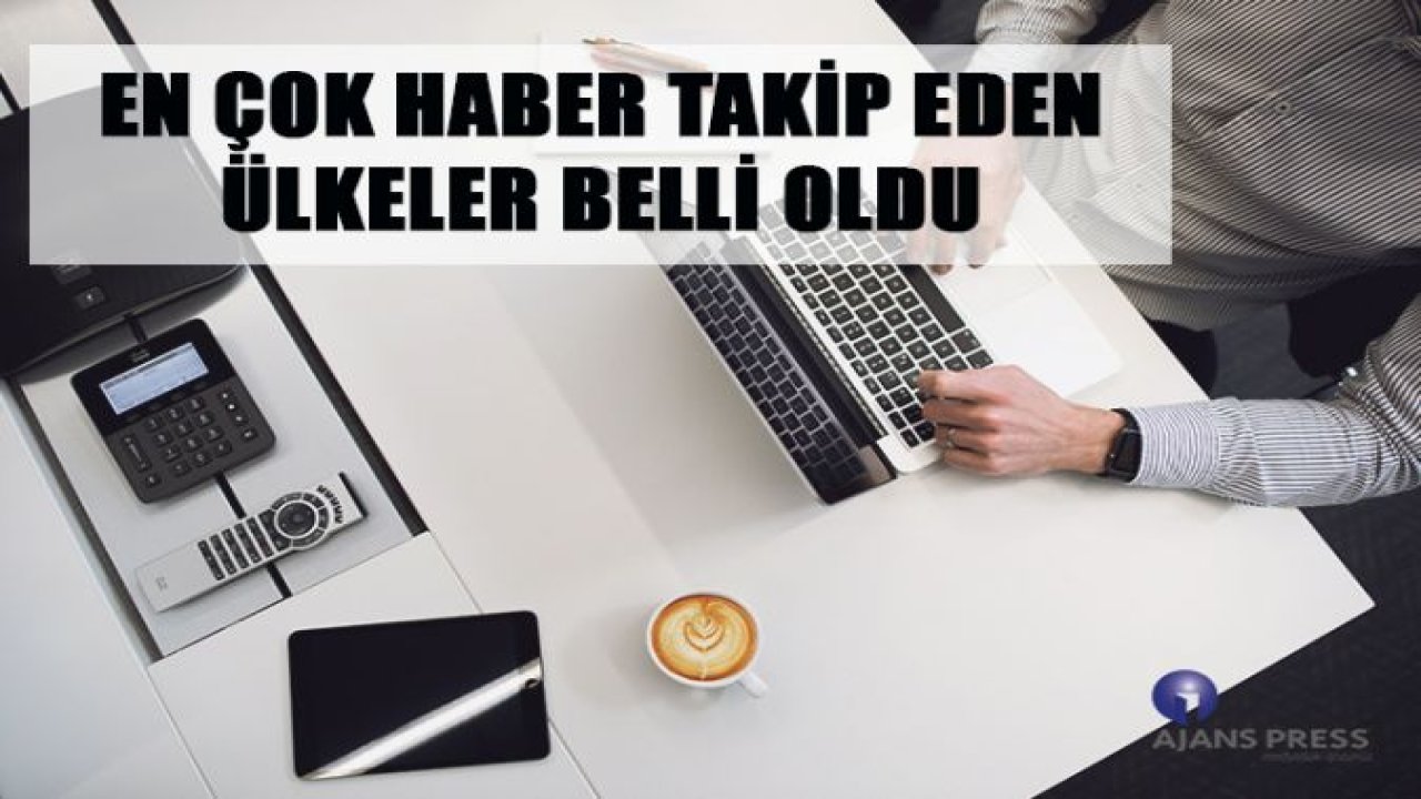 EN ÇOK HABER TAKİP EDEN ÜLKELER BELLİ OLDU