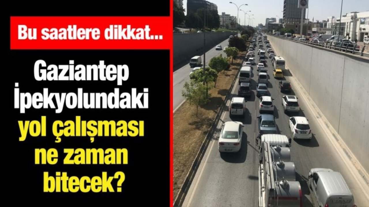 Gaziantep İpekyolundaki yol çalışması ne zaman bitecek?