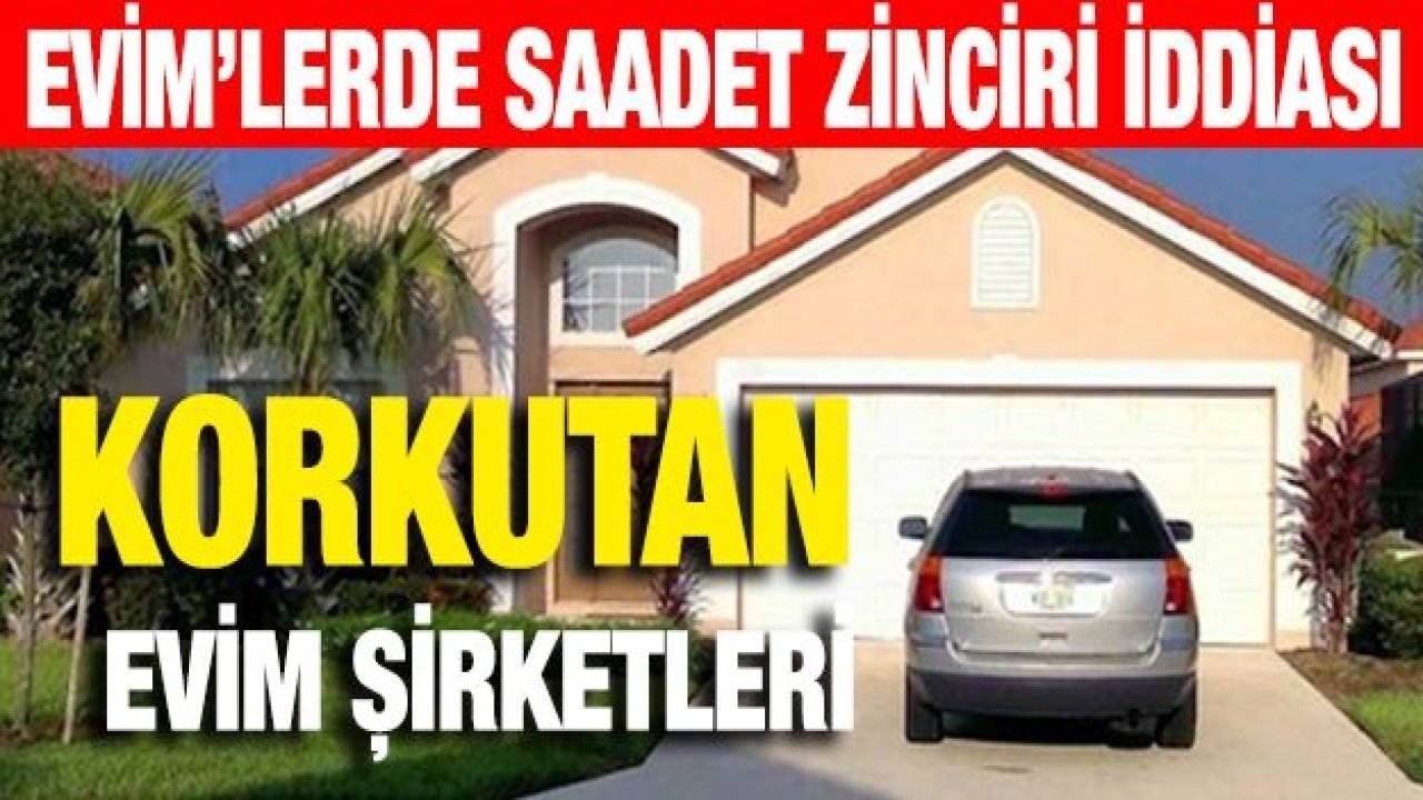 EVİM’lerde saadet zinciri iddiası... Korkutan EVİM şirketleri