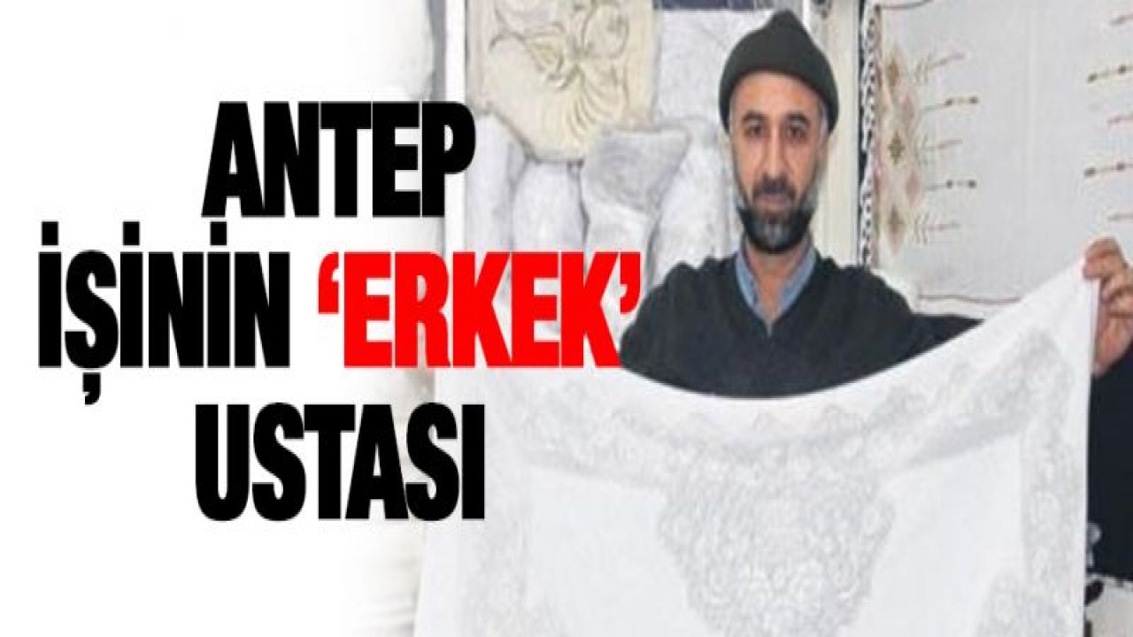 Antep işinin '˜erkek' ustası