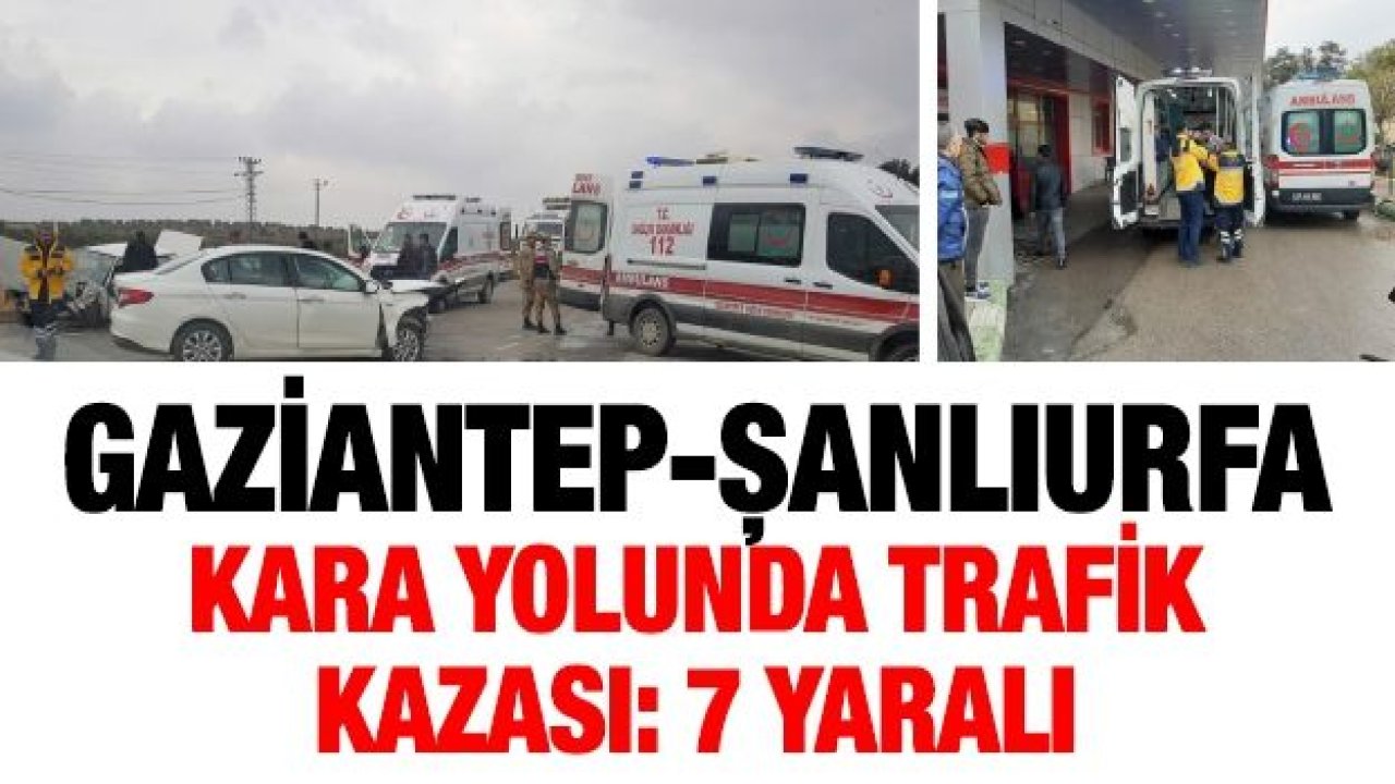 Gaziantep-Şanlıurfa kara yolunda trafik kazası: 7 yaralı